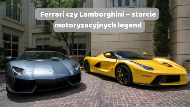 Ferrari czy Lamborghini - który samochód sportowy jest lepszy? Ferrari czy Lamborghini - który samochód sportowy jest lepszy?